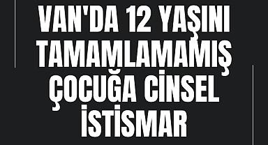 Van'da 12 yaşını tamamlamamış çocuğa cinsel istismar 
