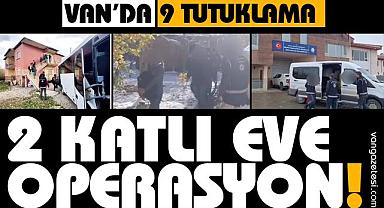 Van’da 2 katlı bir eve operasyon! 9 tutuklama