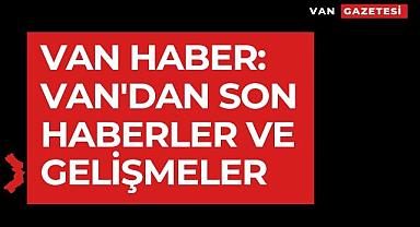 Van Haber: Van'dan Son Haberler ve Gelişmeler