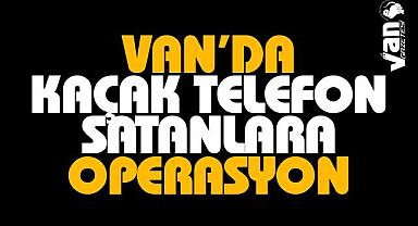 Van ilinde kaçak telefon satanlara operasyon