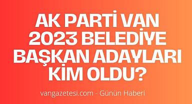 Ak Parti Van 2023 belediye başkan adayları kim oldu?