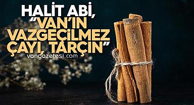 Halit Abi,“Van'ın vazgeçilmez çayı, tarçın”