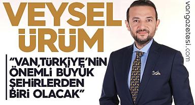 Ürüm: Van, Türkiye'nin Önemli Büyük Şehirlerinden Biri Olacak!