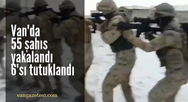 Van'da 55 şahıs yakalandı 6'sı tutuklandı
