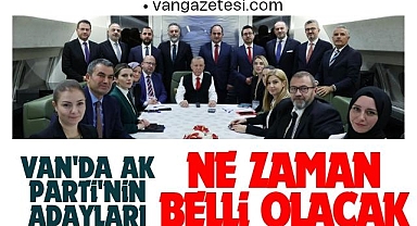 VAN'DA AK PARTİ'NİN 2024 ADAYLARI NE ZAMAN BELLİ OLACAK?