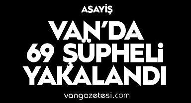 Van'da Çok Sayıda Suçtan Yakalanan 69 Şahıs Tutuklandı