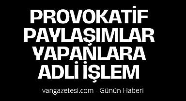 Van'da provokatif paylaşımlar yapanlara adli işlem