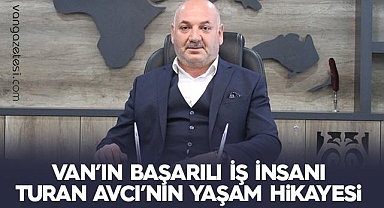 Van'ın başarılı insanı Turan Avcı'nın Yaşam Hikayesi