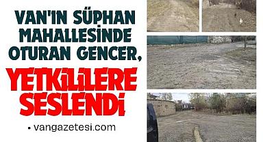 Van'ın Süphan Mahallesinde oturan Gencer, Yetkililere Seslendi