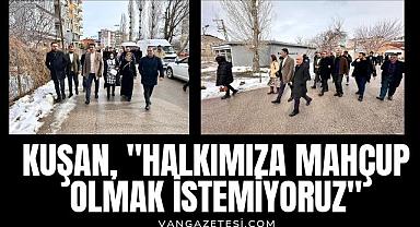 KUŞAN, HALKIMIZA MAHÇUP OLMAK İSTEMİYORUZ