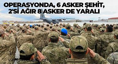 Operasyonda, 6 asker şehit, 2'si ağır 8 asker de yaralı