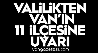 Valilik'ten Van'ın 11 ilçesine uyarı