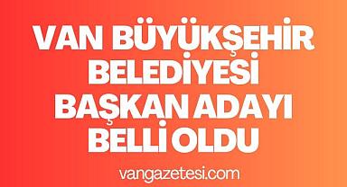 Van Büyükşehir Belediyesi Başkan Adayı Belli oldu