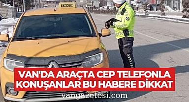Van'da araçta cep telefonla konuşanlar bu habere dikkat