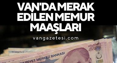 Van'da merak edilen memur maaşları 