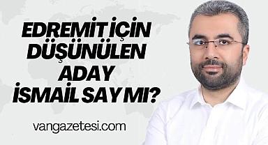 Van Edremit için düşünülen aday İsmail Say mı?