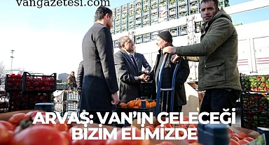 Arvas, Van'ın geleceği bizim elimizde