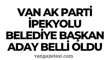 Van Ak Parti İpekyolu Belediye Başkan Aday belli oldu