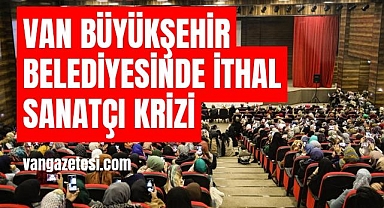 Van Büyükşehir Belediyesinde İthal sanatçı krizi