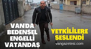 Van'da bedensel engelli vatandaş, yetkililere seslendi