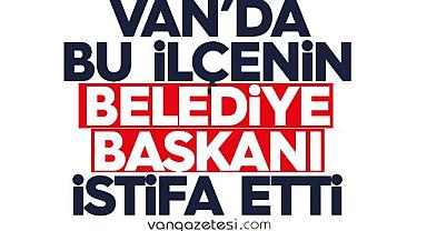 Van'da bu ilçesinin Belediye Başkanı İstifa Etti