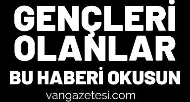 Van'da gençleri olanlar bu haberi okusun