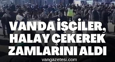 Van'da işçiler, halay çekerek zamlarını aldı 