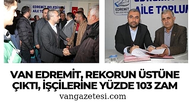Van Edremit, Rekorun üstüne çıktı, İşçilerine Yüzde 103 Zam