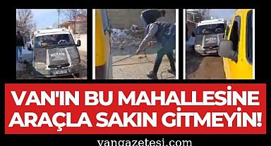 Van'ın bu mahallesine araçla sakın gitmeyin!
