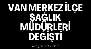 Van merkez ilçe sağlık müdürleri değişti