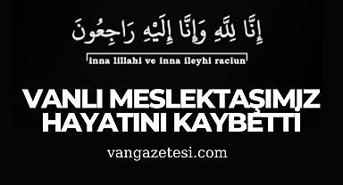 Vanlı meslektaşımız hayatını kaybetti