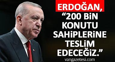 Erdoğan, 200 bin konutu sahiplerine teslim edeceğiz