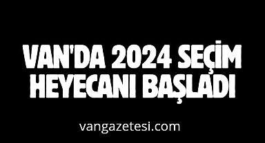 Van'da 2024 seçim heyecanı başladı