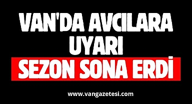 Van'da avcılara uyarı, sezon sona erdi