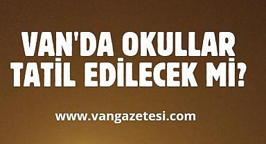 Van'da Çarşamba günü okullar tatil edilecek mi?
