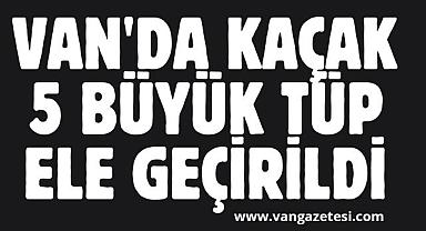 Van'da kaçak 5 büyük tüp ele geçirildi