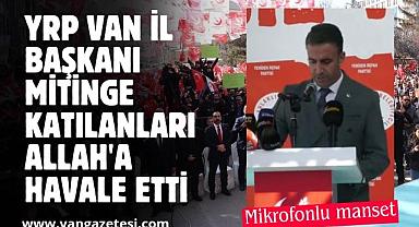 YRP Van İl Başkanı Mitinge gelenleri Allah'a Havale etti