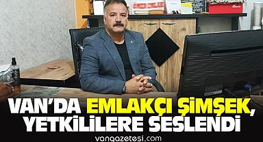 Van'da emlakçı Şimşek, yetkililere seslendi 