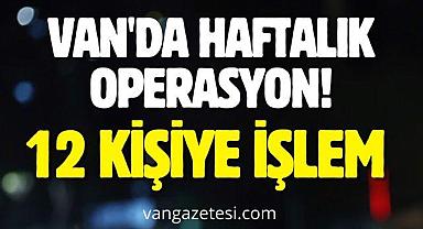 Van'da Haftalık Operasyon! 12 kişiye işlem 
