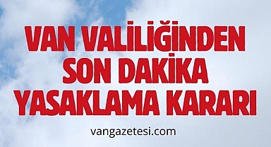 Van Valiliğinden Son Dakika Yasaklama Kararı