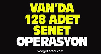 Van’da 128 adet senet operasyonu! Ne yapacağını şaşırdı