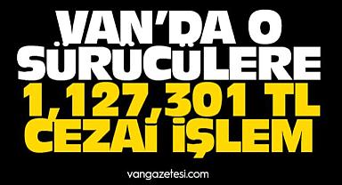 Van’da o sürücülere 1,127,301 TL Ceza
