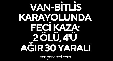 Van-Bitlis Karayolunda Feci Kaza: 2 Ölü, 4'ü Ağır 30 Yaralı