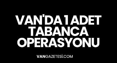 Van'da 1 adet tabanca operasyonu