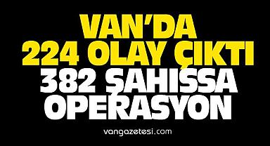 Van'da 224 olay çıktı 382 şahıssa operasyon