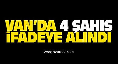 Van’da 4 şahıs ifadeye alındı