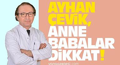 Ayhan Çevik, Anne babalar dikkat!