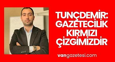 TUNÇDEMİR: GAZETECİLİK KIRMIZI ÇİZGİMİZDİR