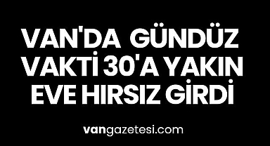 Van'da gündüz vakti 30'a yakın eve hırsız girdi