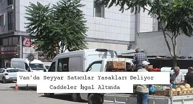 Van'da Seyyar Satıcılar Yasakları Deliyor